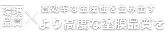 環境品質×高効率な生産性を生み出すより高度な塗膜品質を