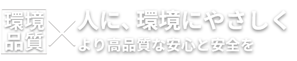 環境品質×人に、環境にやさしくより高品質な安心と安全を